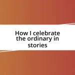 How I celebrate the ordinary in stories