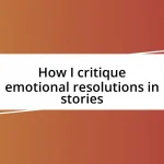 How I critique emotional resolutions in stories