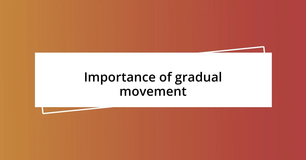 Importance of gradual movement