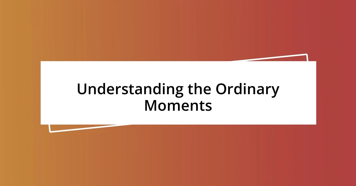 Understanding the Ordinary Moments