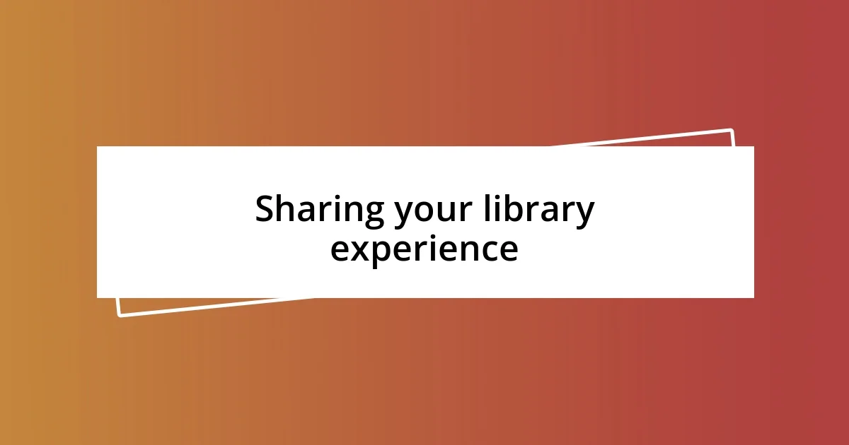 Sharing your library experience