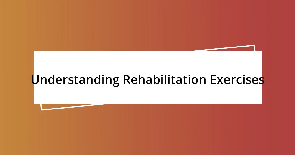 Understanding Rehabilitation Exercises