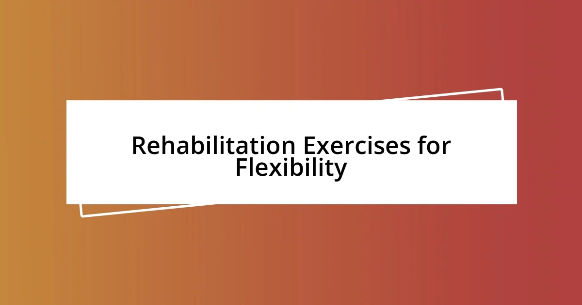 Rehabilitation Exercises for Flexibility