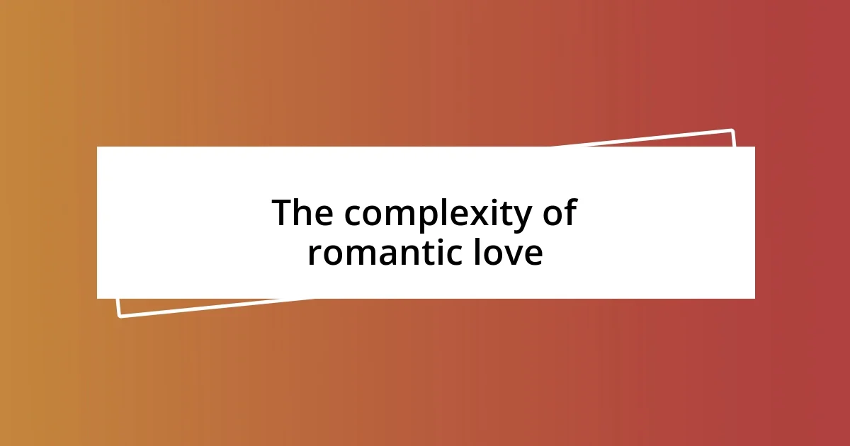 The complexity of romantic love