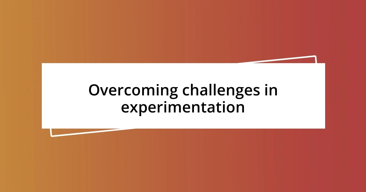 Overcoming challenges in experimentation